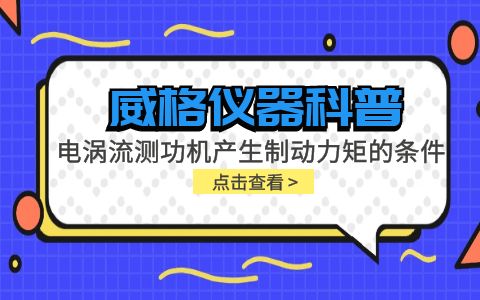 威格儀器科普-電渦流測功機(jī)產(chǎn)生制動力矩的條件包括哪些？插圖